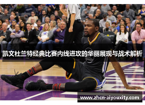 凯文杜兰特经典比赛内线进攻的华丽展现与战术解析