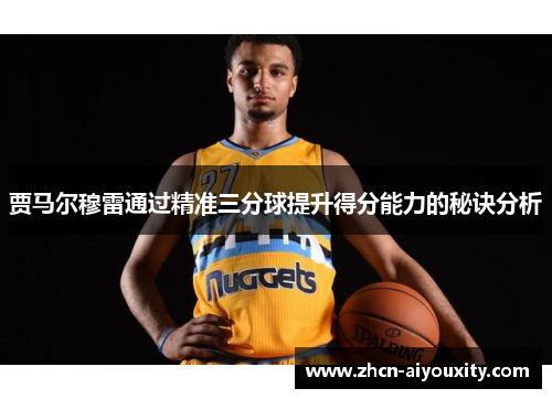 贾马尔穆雷通过精准三分球提升得分能力的秘诀分析