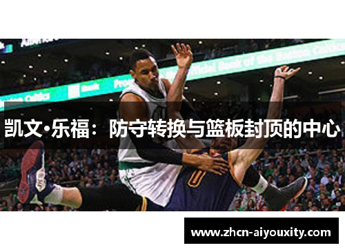 凯文·乐福：防守转换与篮板封顶的中心