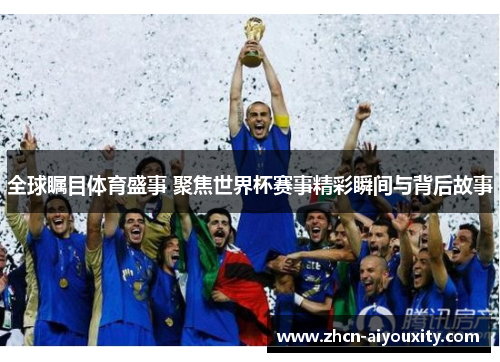 全球瞩目体育盛事 聚焦世界杯赛事精彩瞬间与背后故事