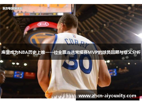 库里成为NBA历史上唯一一位全票当选常规赛MVP的球员回顾与意义分析