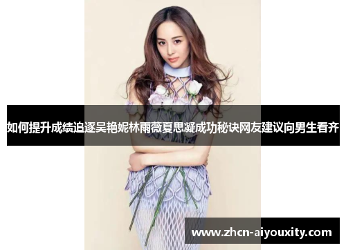 如何提升成绩追逐吴艳妮林雨薇夏思凝成功秘诀网友建议向男生看齐
