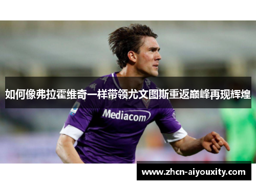 如何像弗拉霍维奇一样带领尤文图斯重返巅峰再现辉煌