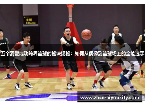 五个清爱成功跨界篮球的秘诀揭秘：如何从偶像到篮球场上的全能选手