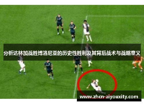 分析达林加战胜博洛尼亚的历史性胜利及其背后战术与战略意义