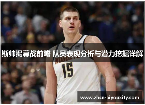斯帅揭幕战前瞻 队员表现分析与潜力挖掘详解