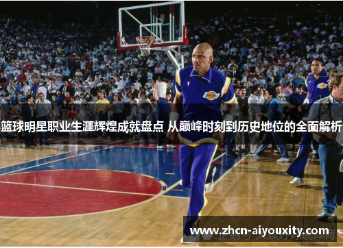 篮球明星职业生涯辉煌成就盘点 从巅峰时刻到历史地位的全面解析