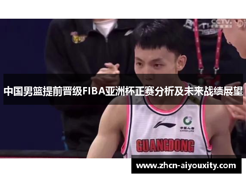中国男篮提前晋级FIBA亚洲杯正赛分析及未来战绩展望