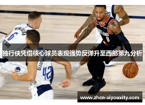 独行侠凭借核心球员表现强势反弹升至西部第九分析