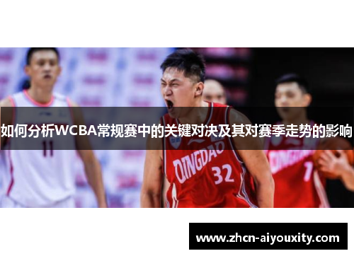 如何分析WCBA常规赛中的关键对决及其对赛季走势的影响