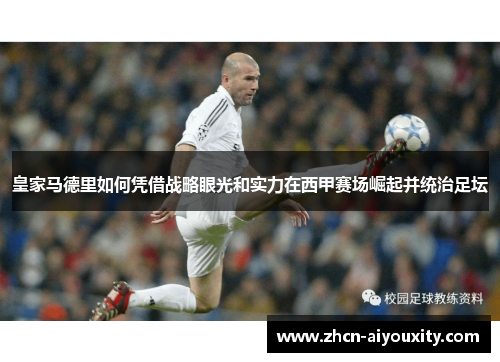 皇家马德里如何凭借战略眼光和实力在西甲赛场崛起并统治足坛