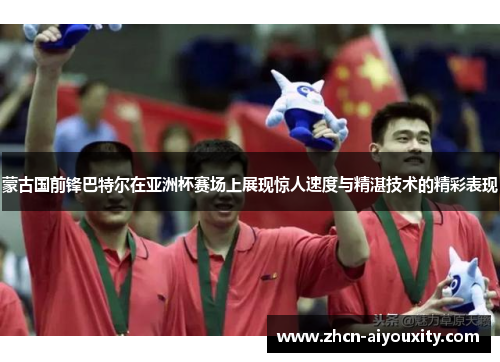 蒙古国前锋巴特尔在亚洲杯赛场上展现惊人速度与精湛技术的精彩表现