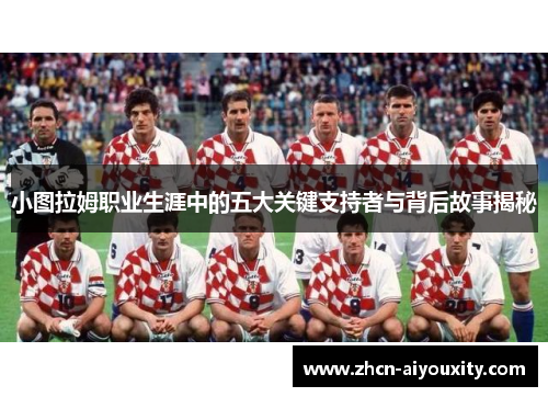 小图拉姆职业生涯中的五大关键支持者与背后故事揭秘