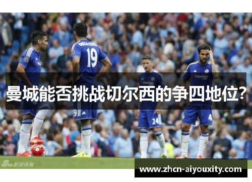 曼城能否挑战切尔西的争四地位？