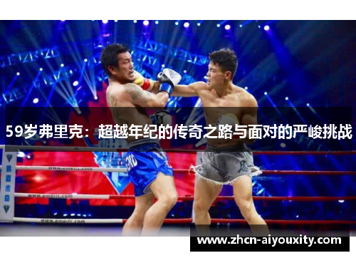 59岁弗里克：超越年纪的传奇之路与面对的严峻挑战