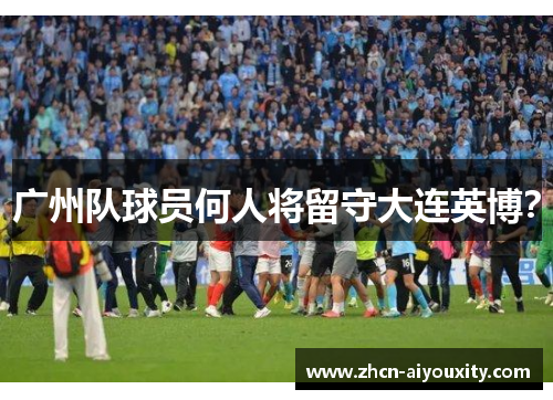 广州队球员何人将留守大连英博？