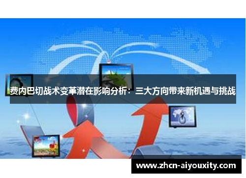 费内巴切战术变革潜在影响分析：三大方向带来新机遇与挑战