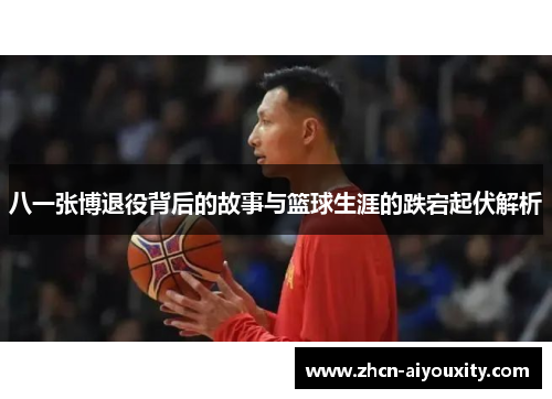 八一张博退役背后的故事与篮球生涯的跌宕起伏解析